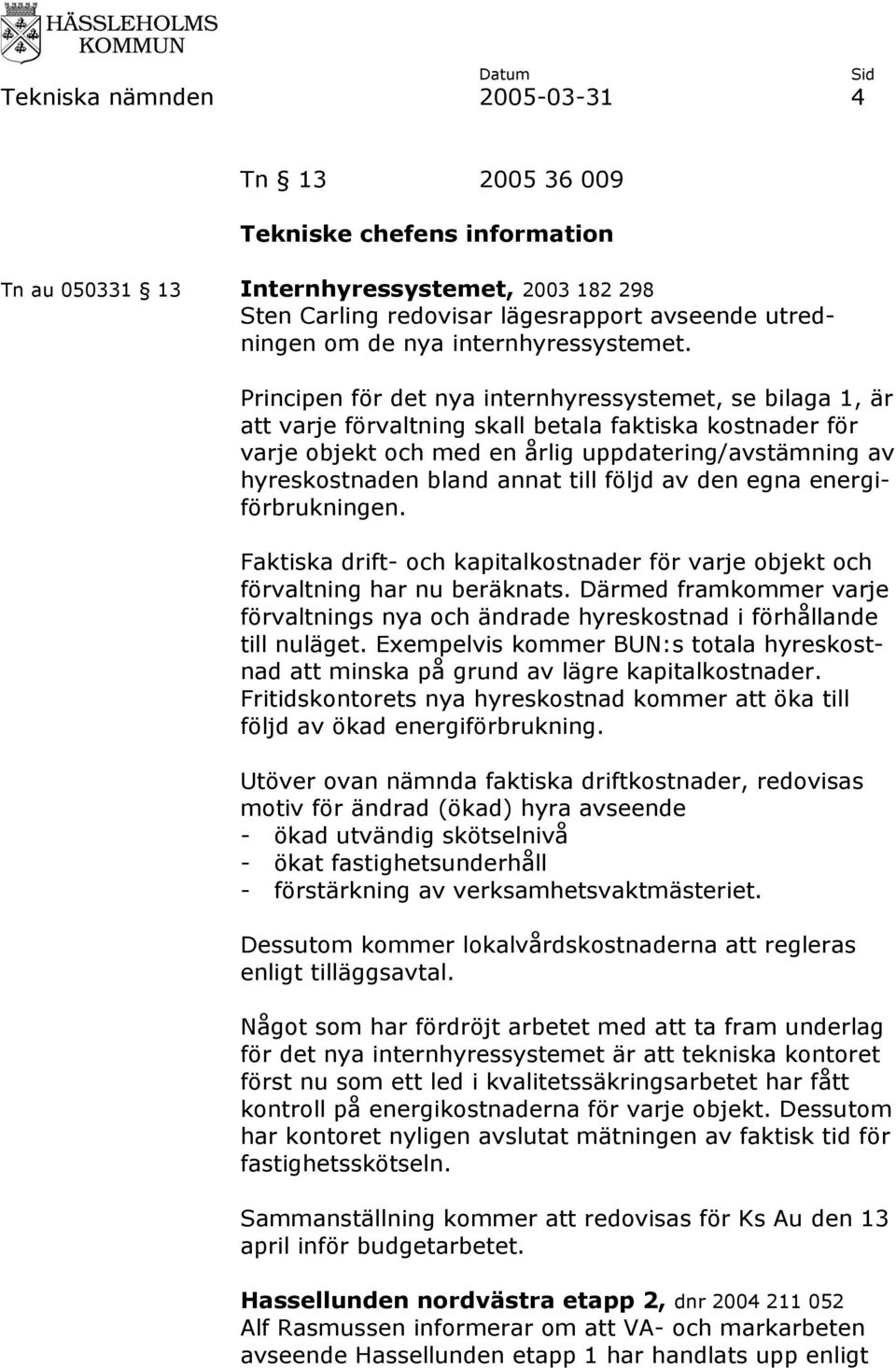 Principen för det nya internhyressystemet, se bilaga 1, är att varje förvaltning skall betala faktiska kostnader för varje objekt och med en årlig uppdatering/avstämning av hyreskostnaden bland annat