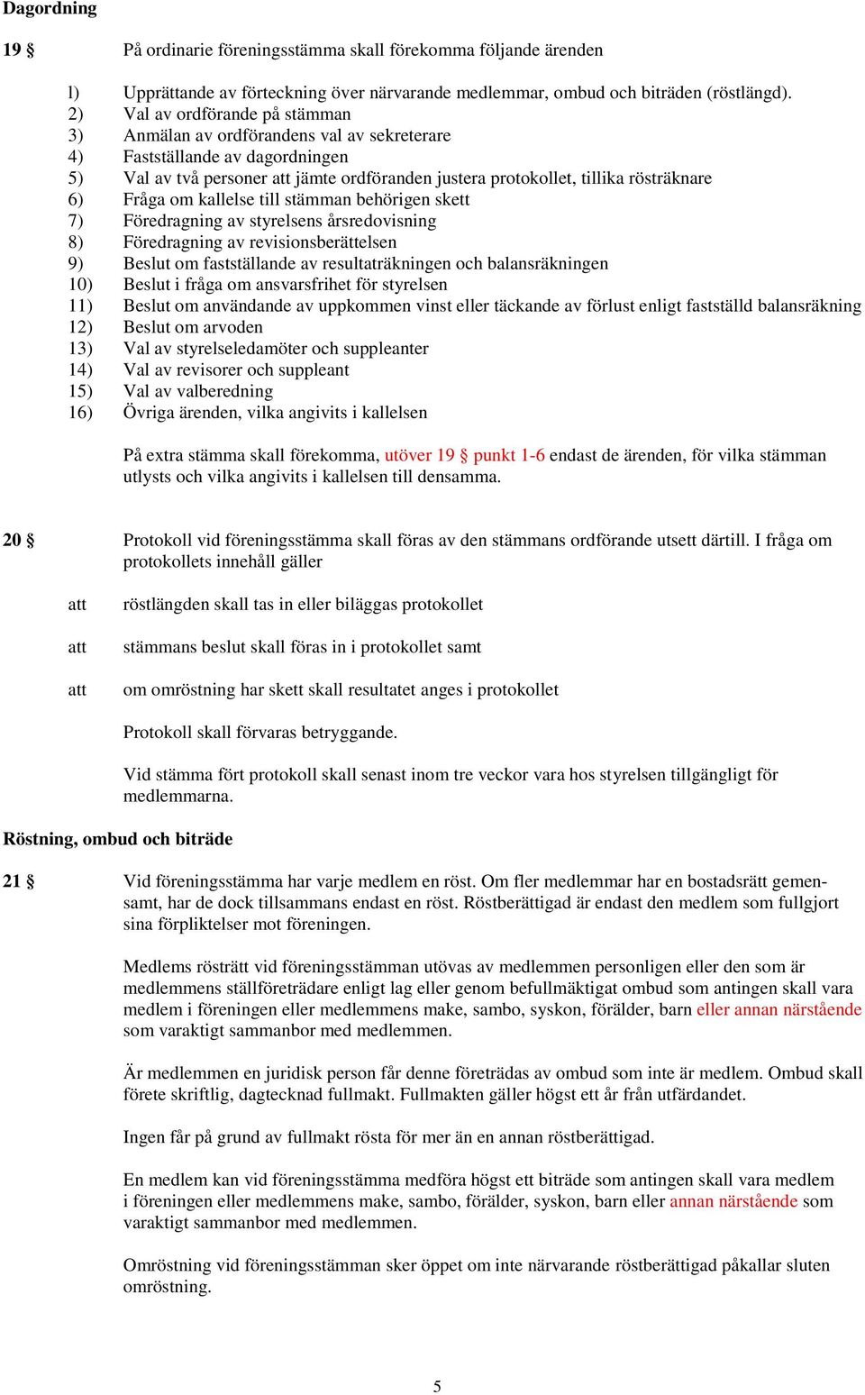 Fråga om kallelse till stämman behörigen skett 7) Föredragning av styrelsens årsredovisning 8) Föredragning av revisionsberättelsen 9) Beslut om fastställande av resultaträkningen och balansräkningen