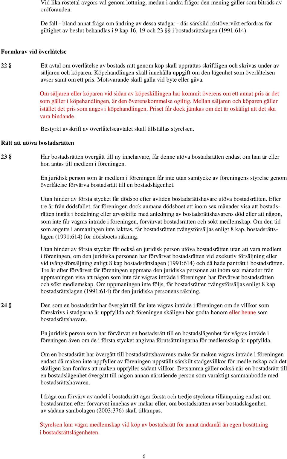 Formkrav vid överlåtelse 22 Ett avtal om överlåtelse av bostads rätt genom köp skall upprättas skriftligen och skrivas under av säljaren och köparen.