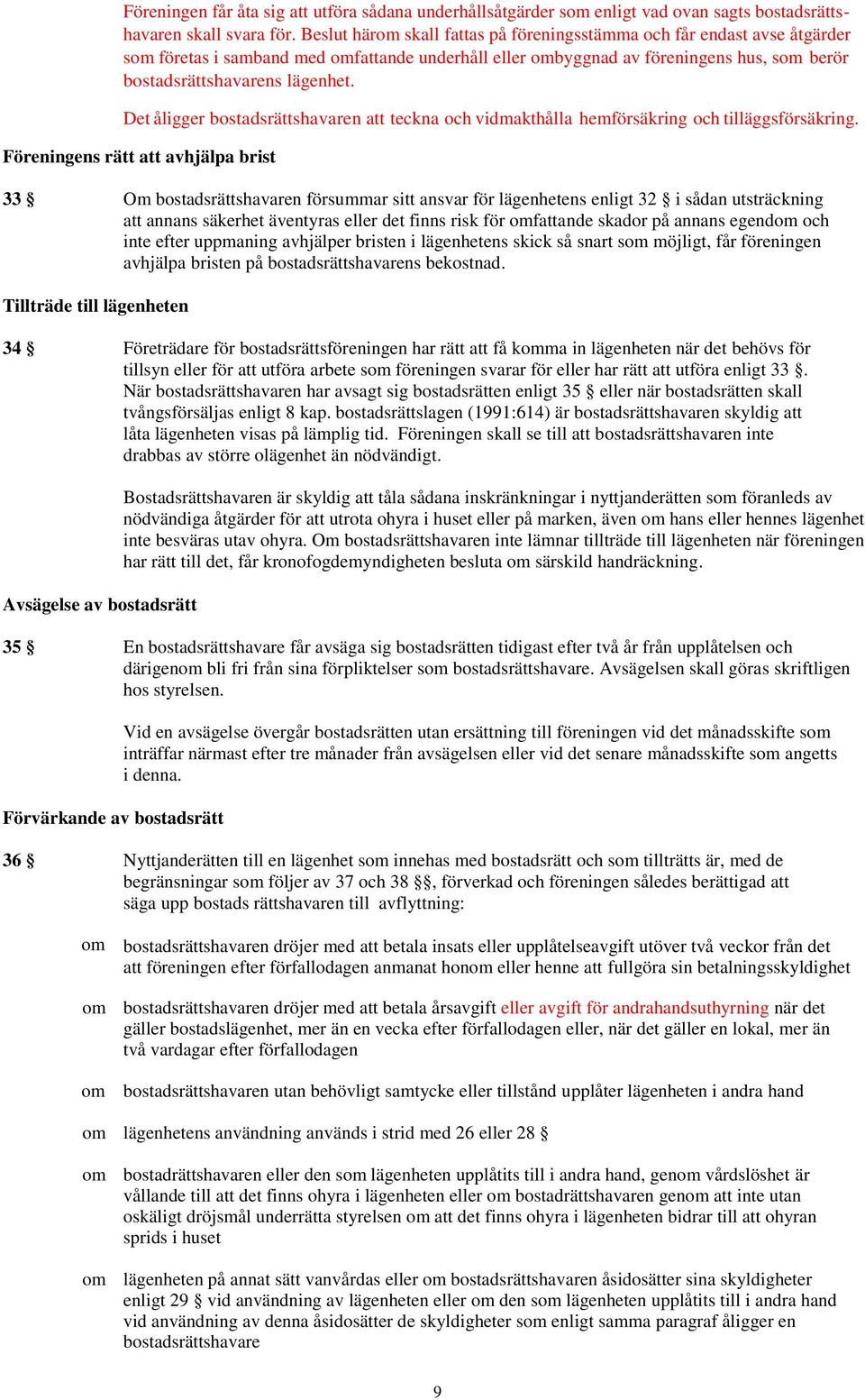 Det åligger bostadsrättshavaren teckna och vidmakthålla hemförsäkring och tilläggsförsäkring.