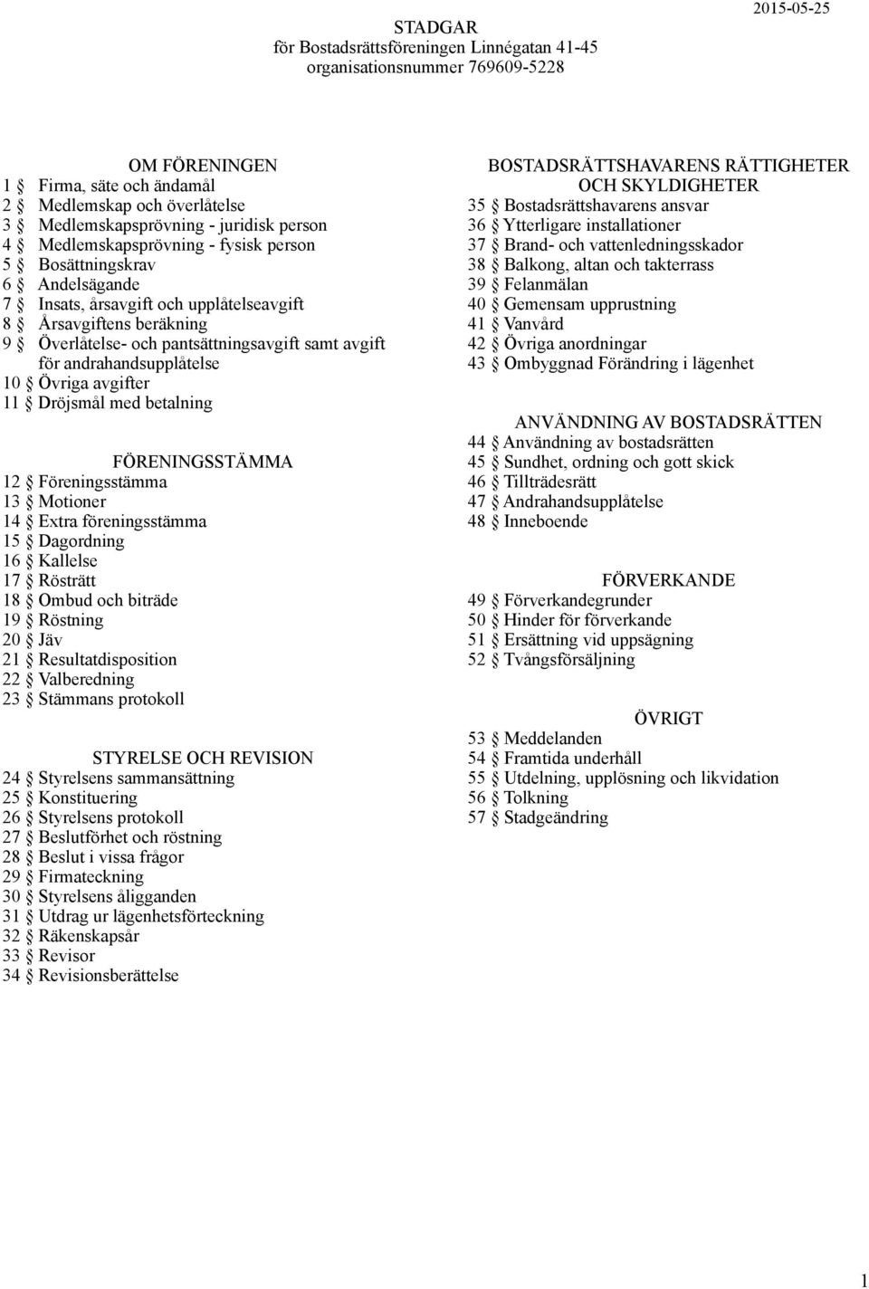 andrahandsupplåtelse 10 Övriga avgifter 11 Dröjsmål med betalning FÖRENINGSSTÄMMA 12 Föreningsstämma 13 Motioner 14 Extra föreningsstämma 15 Dagordning 16 Kallelse 17 Rösträtt 18 Ombud och biträde 19