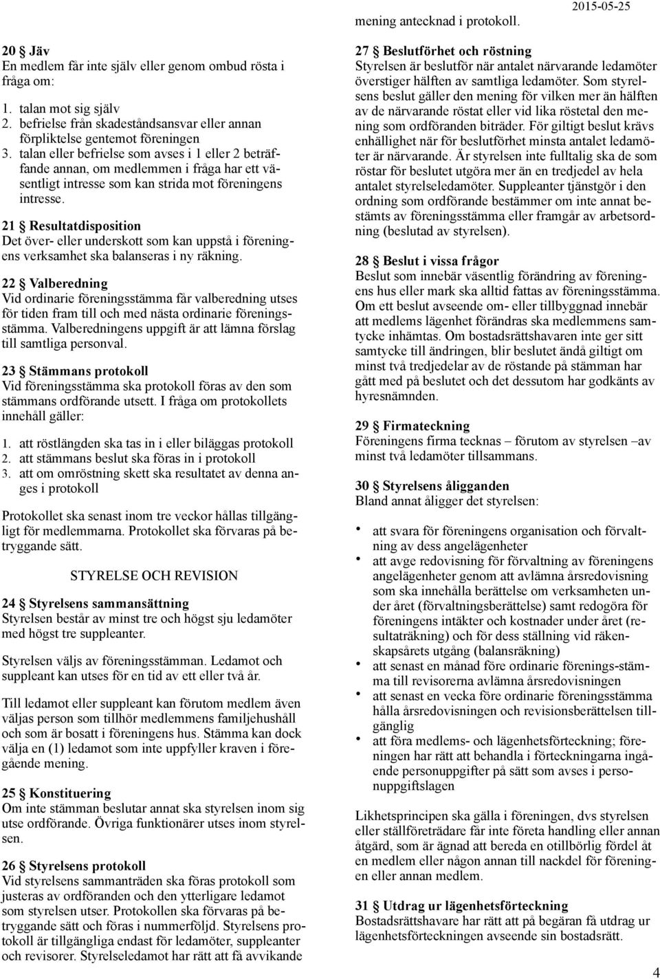 talan eller befrielse som avses i 1 eller 2 beträffande annan, om medlemmen i fråga har ett väsentligt intresse som kan strida mot föreningens intresse.