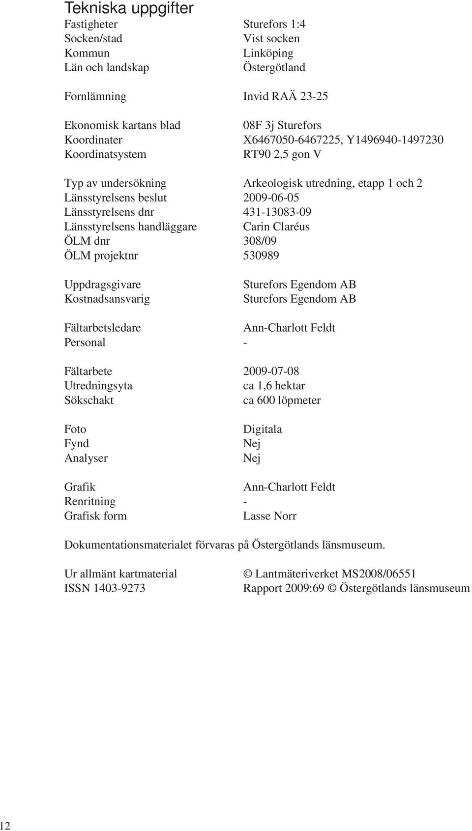 Länsstyrelsens handläggare Carin Claréus ÖLM dnr 308/09 ÖLM projektnr 530989 Uppdragsgivare Kostnadsansvarig Sturefors Egendom AB Sturefors Egendom AB Fältarbetsledare Ann-Charlott Feldt Personal -