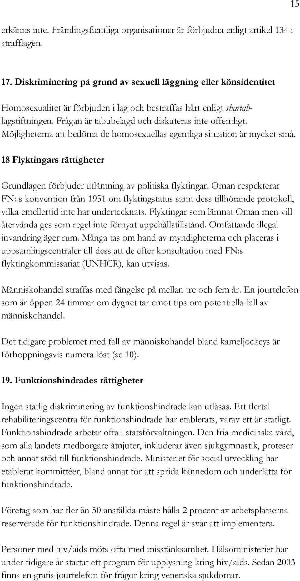 Möjligheterna att bedöma de homosexuellas egentliga situation är mycket små. 18 Flyktingars rättigheter Grundlagen förbjuder utlämning av politiska flyktingar.