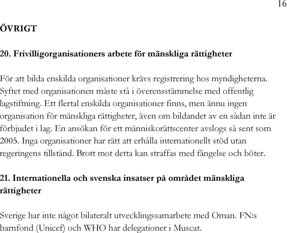 Ett flertal enskilda organisationer finns, men ännu ingen organisation för mänskliga rättigheter, även om bildandet av en sådan inte är förbjudet i lag.