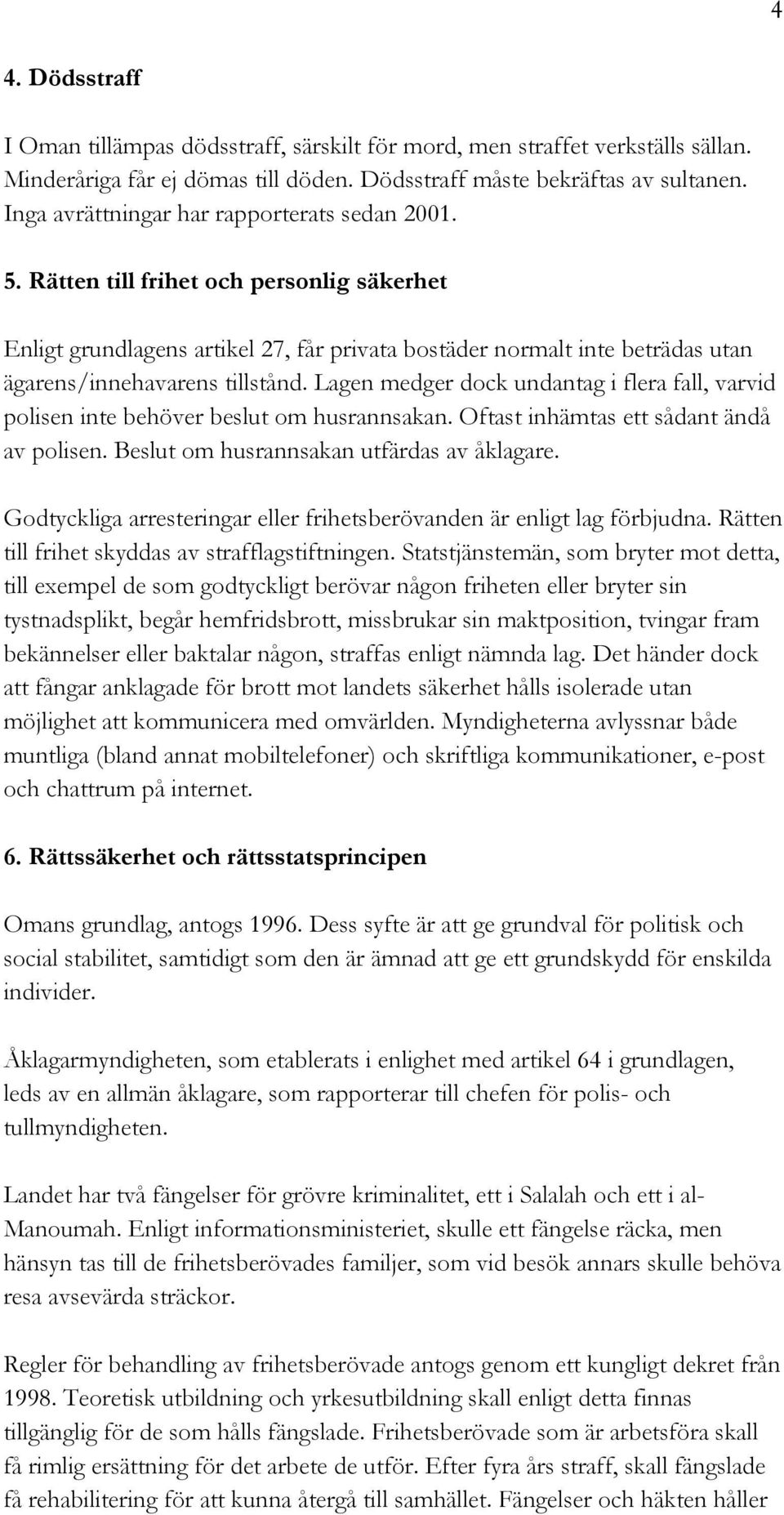 Rätten till frihet och personlig säkerhet Enligt grundlagens artikel 27, får privata bostäder normalt inte beträdas utan ägarens/innehavarens tillstånd.