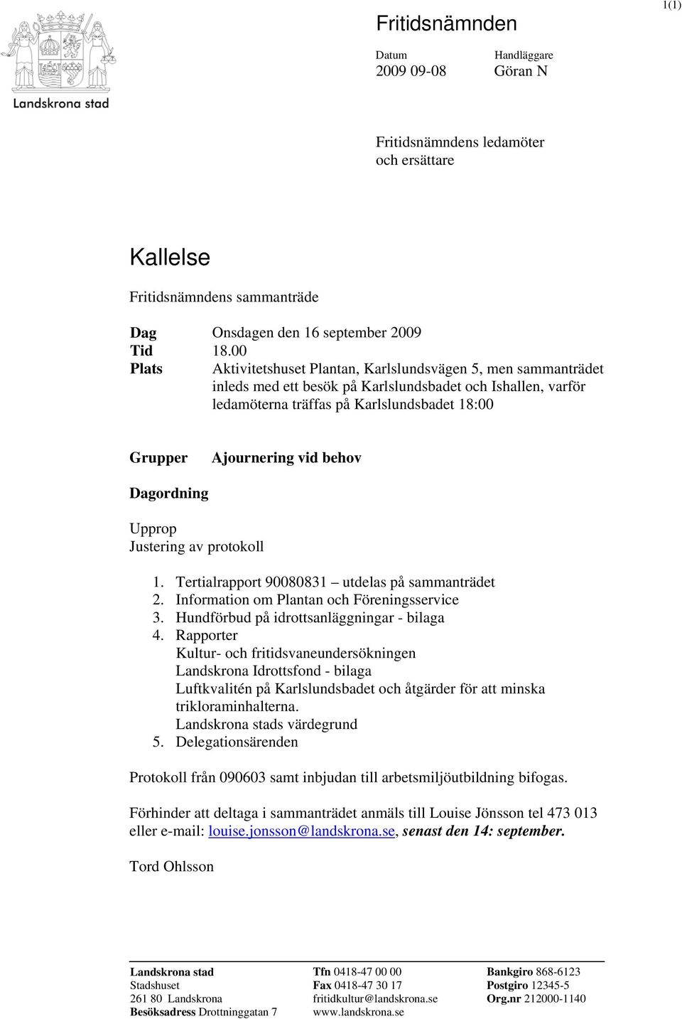 behov Dagordning Upprop Justering av protokoll 1. Tertialrapport 90080831 utdelas på sammanträdet 2. Information om Plantan och Föreningsservice 3. Hundförbud på idrottsanläggningar - bilaga 4.