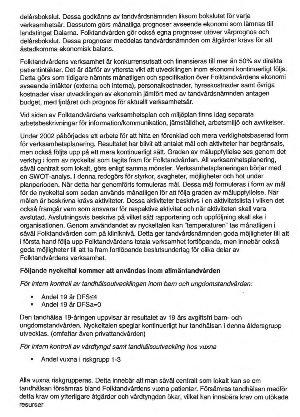 Folktandvårdens verksamhet är konkurrensutsatt och finansieras till mer än 50% av direkta patientintäkter. Det är därför av yttersta vikt att utvecklingen inom ekonomi kontinuerligt följs.