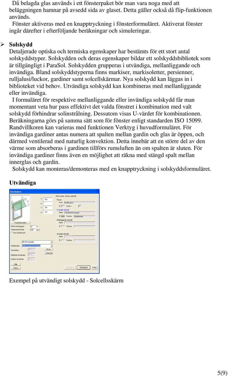 Solskydd Detaljerade optiska och termiska egenskaper har bestämts för ett stort antal solskyddstyper. Solskydden och deras egenskaper bildar ett solskyddsbibliotek som är tillgängligt i ParaSol.