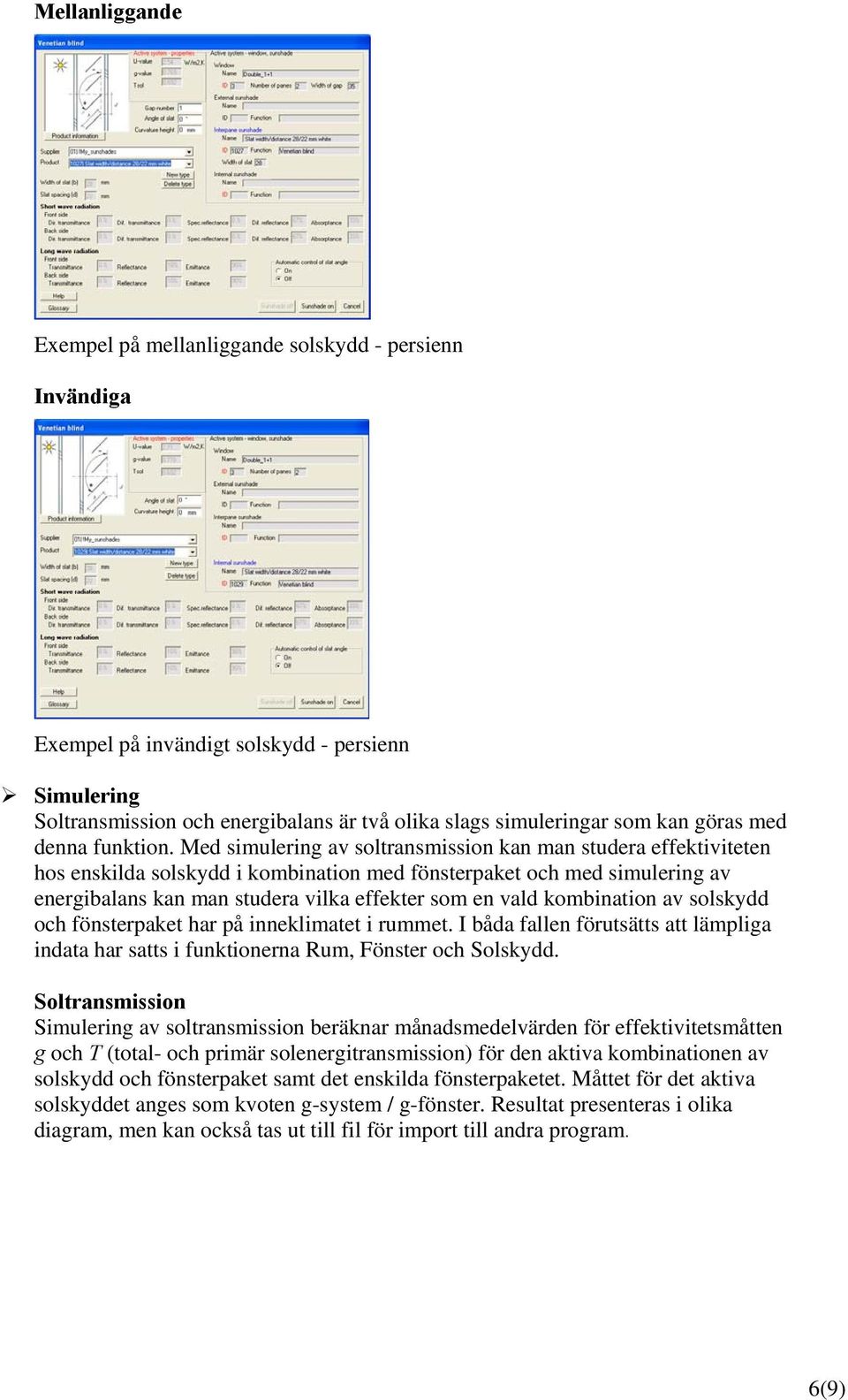 Med simulering av soltransmission kan man studera effektiviteten hos enskilda solskydd i kombination med fönsterpaket och med simulering av energibalans kan man studera vilka effekter som en vald