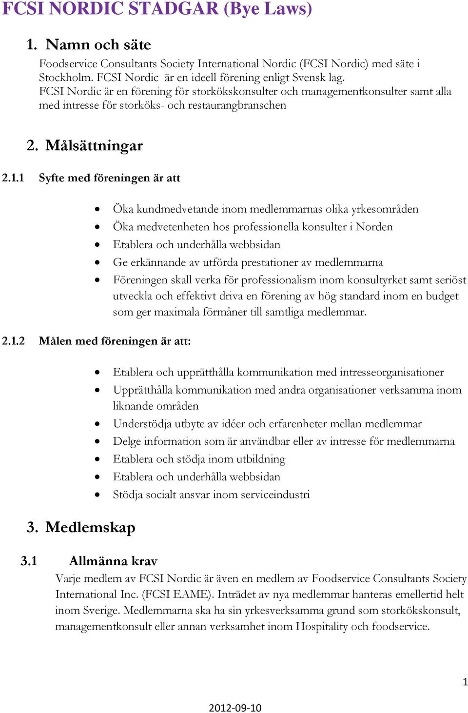 1 Syfte med föreningen är att Öka kundmedvetande inom medlemmarnas olika yrkesområden Öka medvetenheten hos professionella konsulter i Norden Etablera och underhålla webbsidan Ge erkännande av