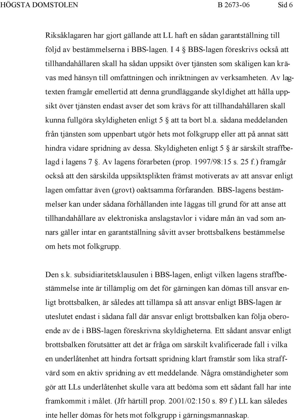 Av lagtexten framgår emellertid att denna grundläggande skyldighet att hålla uppsikt över tjänsten endast avser det som krävs för att tillhandahållaren skall kunna fullgöra skyldigheten enligt 5 att