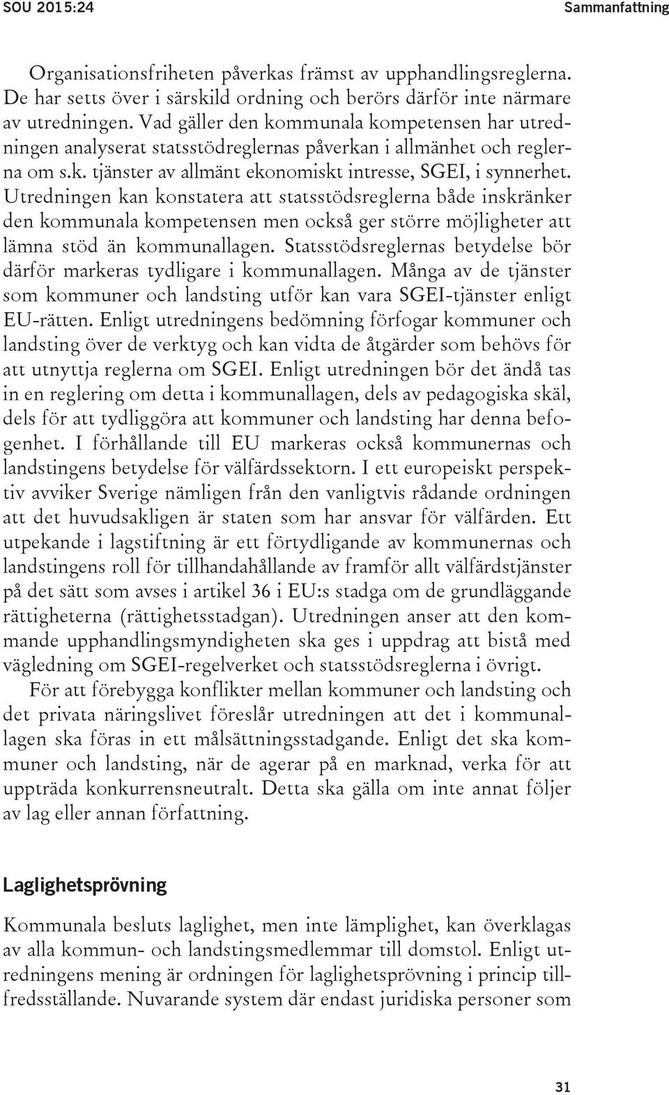 Utredningen kan konstatera att statsstödsreglerna både inskränker den kommunala kompetensen men också ger större möjligheter att lämna stöd än kommunallagen.