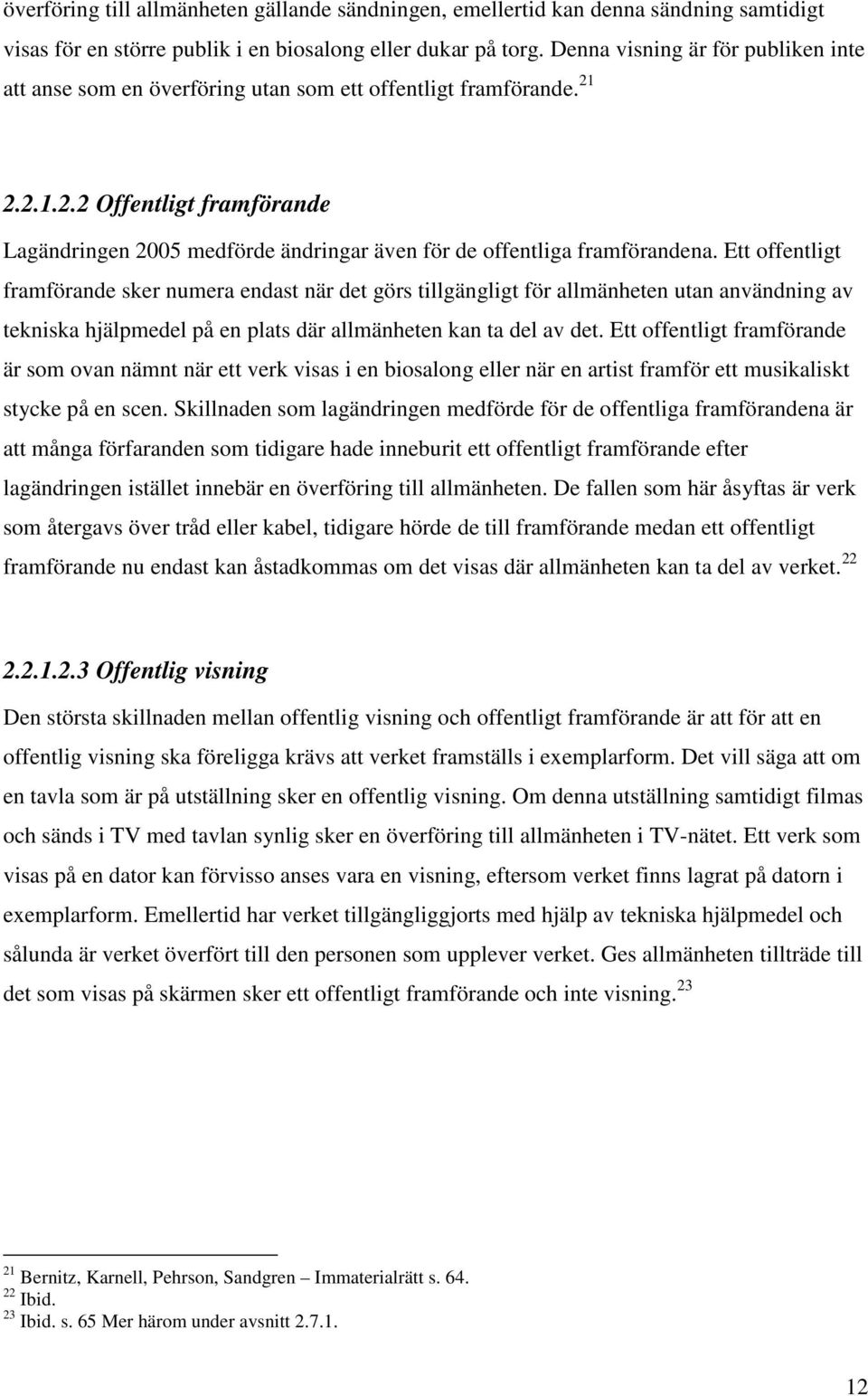 Ett offentligt framförande sker numera endast när det görs tillgängligt för allmänheten utan användning av tekniska hjälpmedel på en plats där allmänheten kan ta del av det.