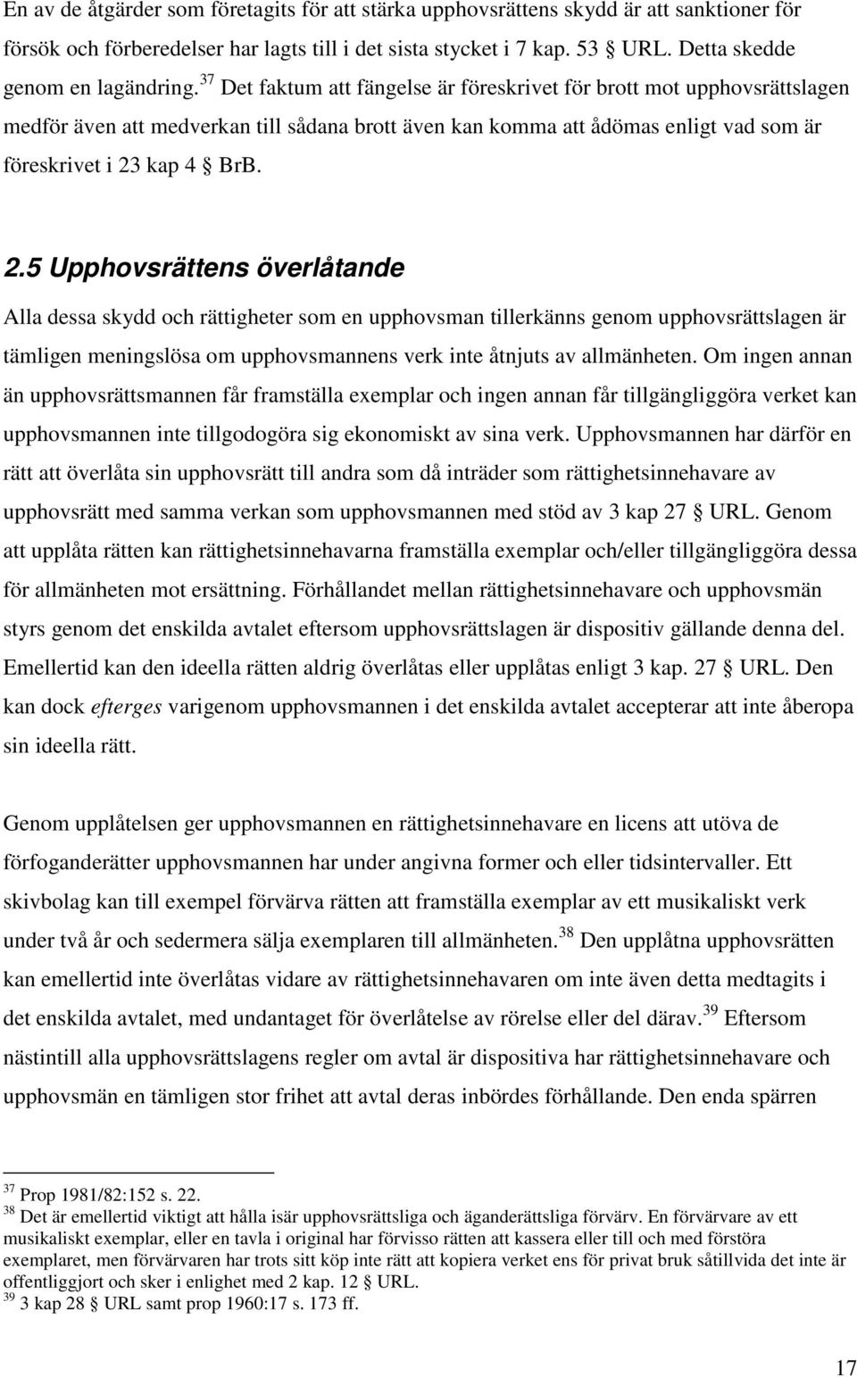 37 Det faktum att fängelse är föreskrivet för brott mot upphovsrättslagen medför även att medverkan till sådana brott även kan komma att ådömas enligt vad som är föreskrivet i 23