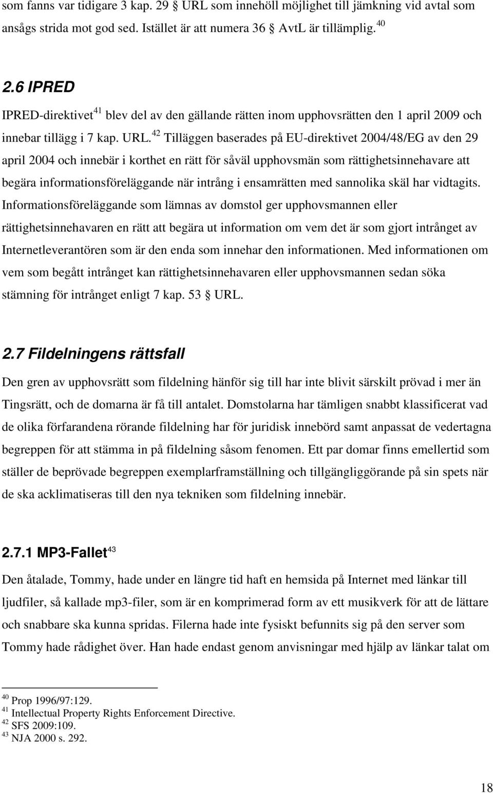 42 Tilläggen baserades på EU-direktivet 2004/48/EG av den 29 april 2004 och innebär i korthet en rätt för såväl upphovsmän som rättighetsinnehavare att begära informationsföreläggande när intrång i