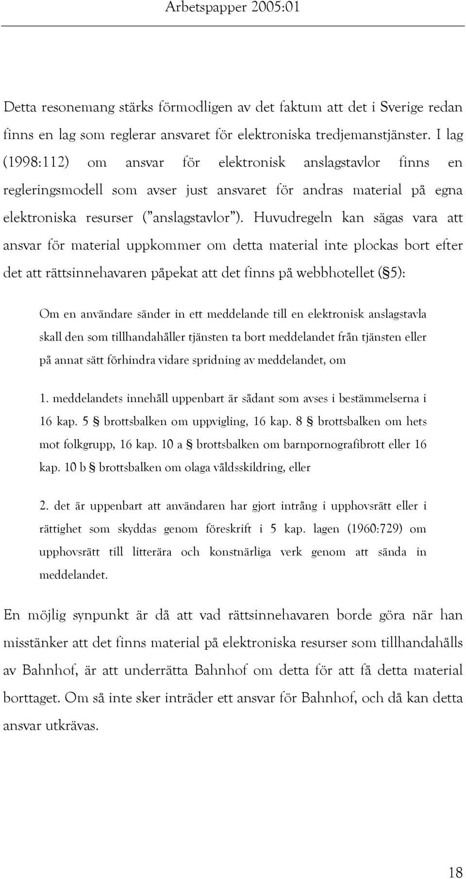 Huvudregeln kan sägas vara att ansvar för material uppkommer om detta material inte plockas bort efter det att rättsinnehavaren påpekat att det finns på webbhotellet ( 5): Om en användare sänder in