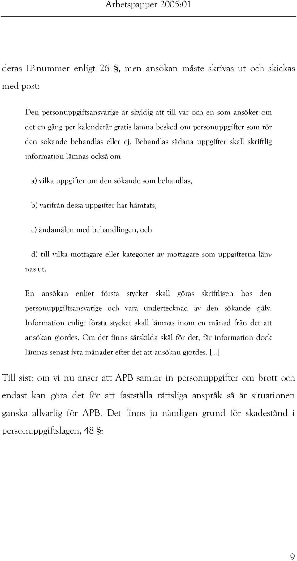 Behandlas sådana uppgifter skall skriftlig information lämnas också om a) vilka uppgifter om den sökande som behandlas, b) varifrån dessa uppgifter har hämtats, c) ändamålen med behandlingen, och d)