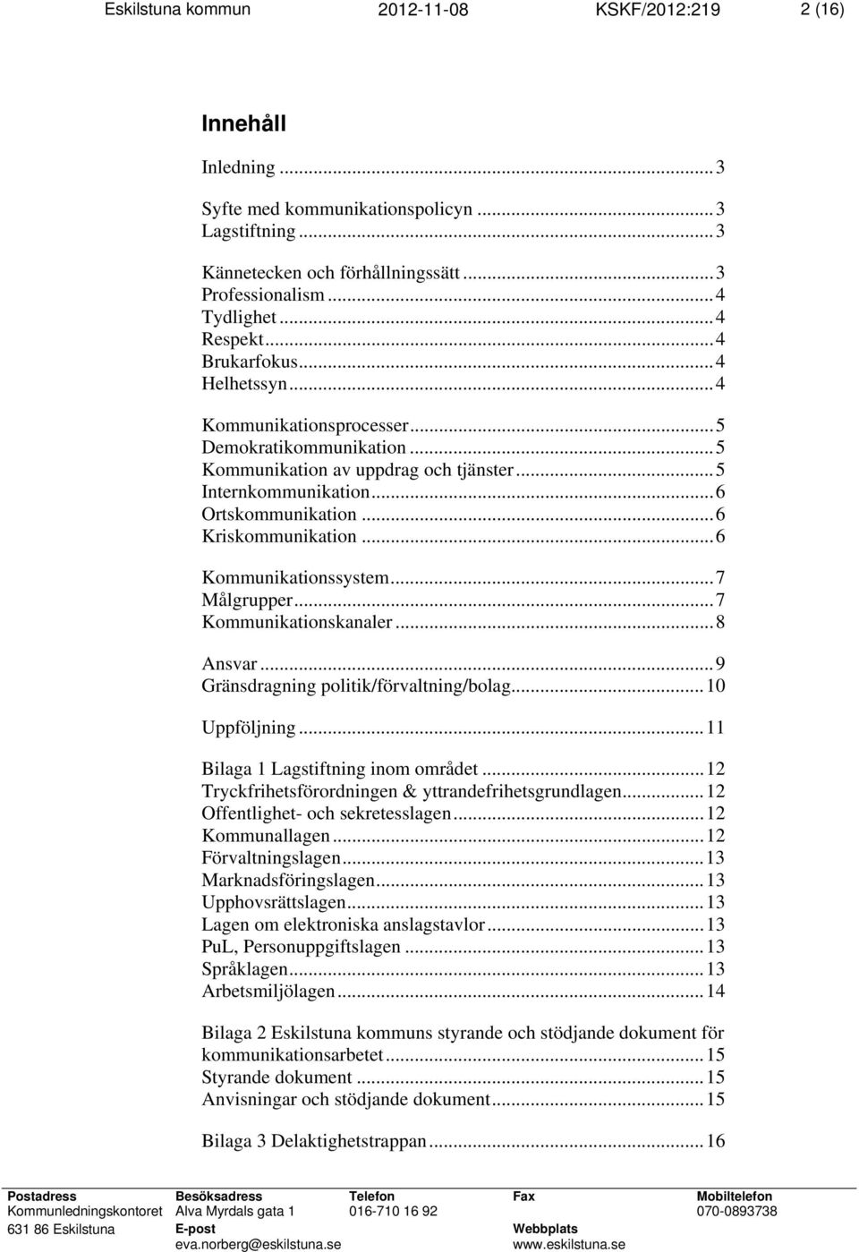 .. 6 Kriskommunikation... 6 Kommunikationssystem... 7 Målgrupper... 7 Kommunikationskanaler... 8 Ansvar... 9 Gränsdragning politik/förvaltning/bolag... 10 Uppföljning.