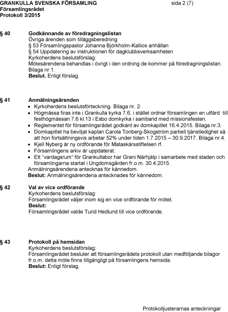 41 Anmälningsärenden Kyrkoherdens beslutsförteckning. Bilaga nr. 2. Högmässa firas inte i Grankulla kyrka 7.6, i stället ordnar församlingen en utfärd till festhögmässan 7.6 kl.