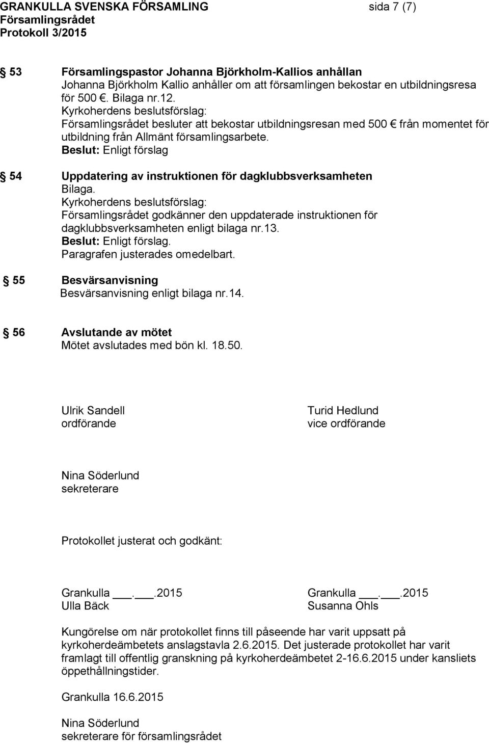 godkänner den uppdaterade instruktionen för dagklubbsverksamheten enligt bilaga nr.13. Paragrafen justerades omedelbart. 55 Besvärsanvisning Besvärsanvisning enligt bilaga nr.14.