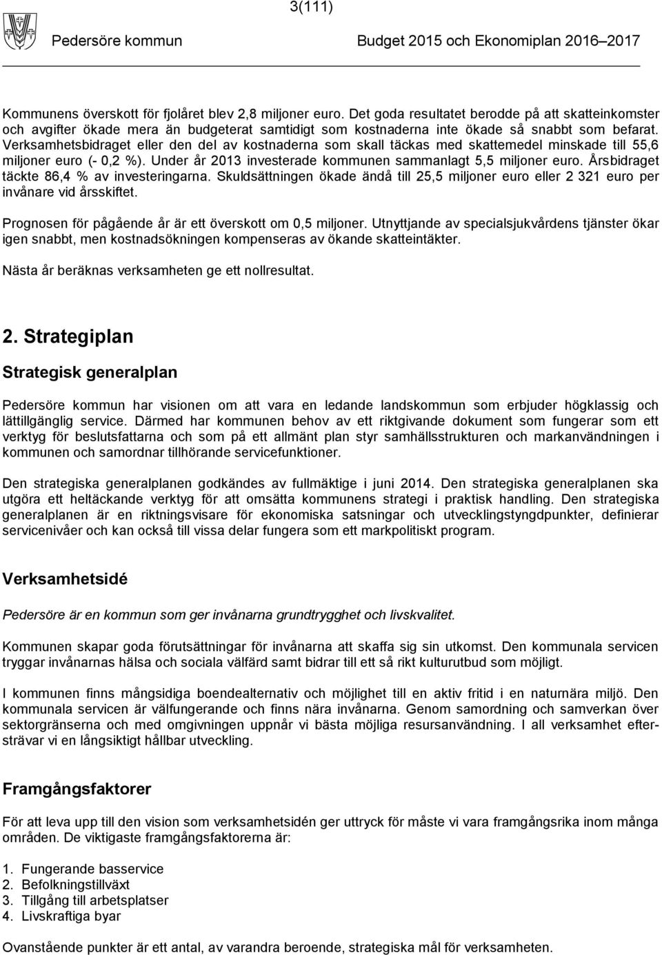 Verksamhetsbidraget eller den del av kostnaderna som skall täckas med skattemedel minskade till 55,6 miljoner euro (- 0,2 %). Under år 2013 investerade kommunen sammanlagt 5,5 miljoner euro.