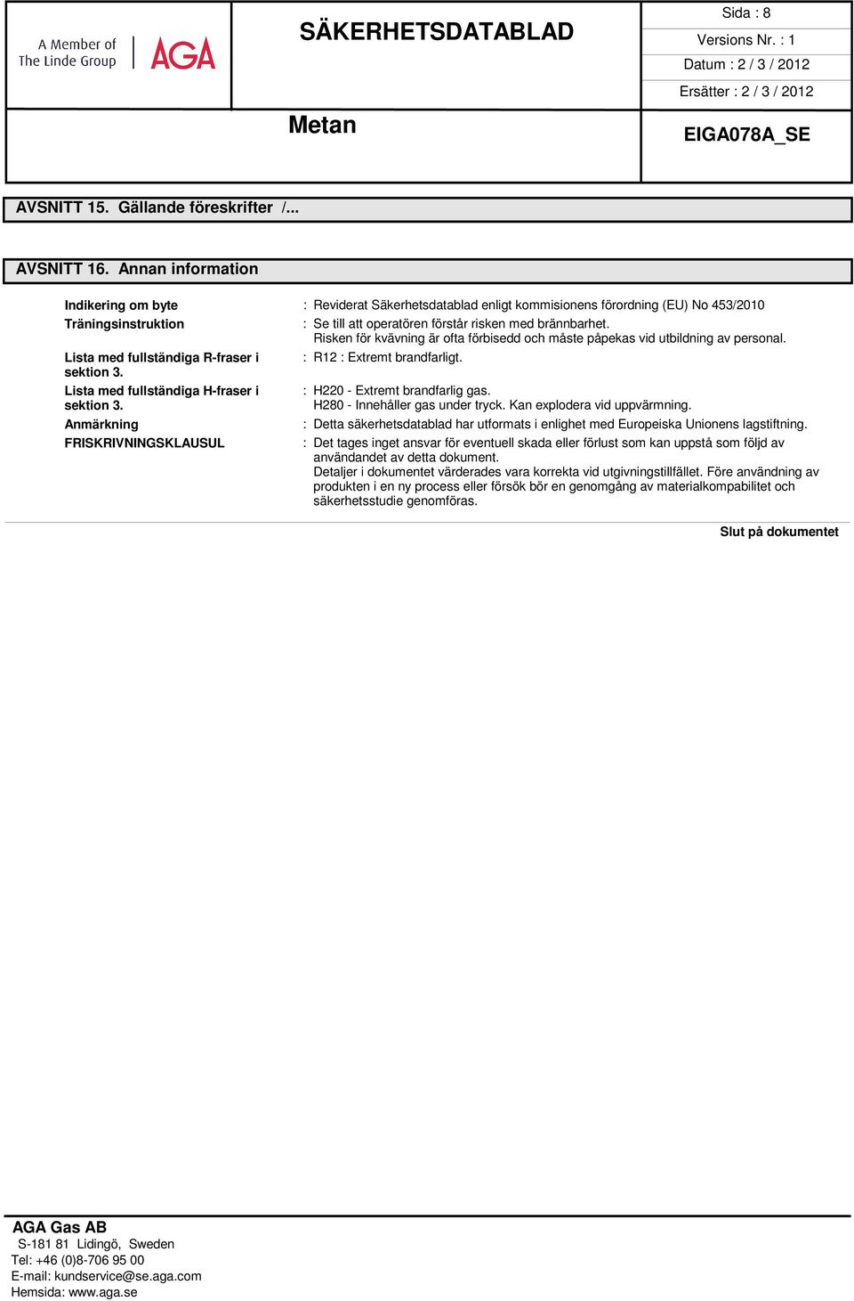 Risken för kvävning är ofta förbisedd och måste påpekas vid utbildning av personal. Lista med fullständiga R-fraser i sektion 3. Lista med fullständiga H-fraser i sektion 3.