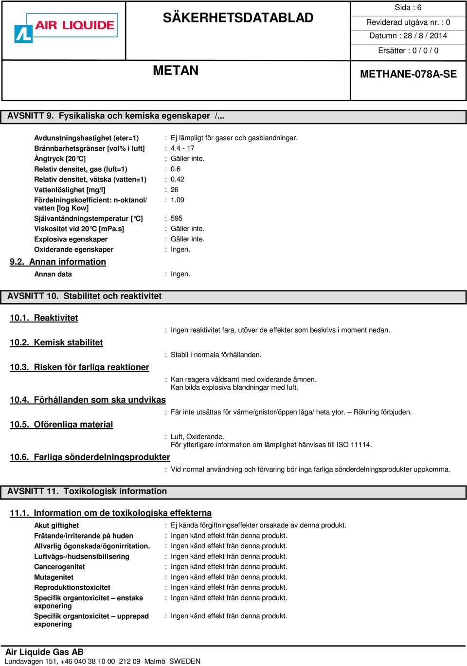 09 vatten [log Kow] Självantändningstemperatur [ C] : 595 Viskositet vid 20 C [mpa.s] Explosiva egenskaper Oxiderande egenskaper 9.2. Annan information Annan data AVSNITT 10.