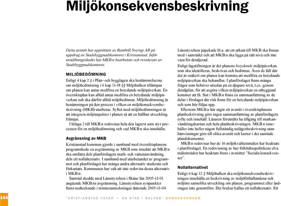 Miljöbedömning Enligt 4 kap 2 i Plan- och bygglagen ska bestämmelserna om miljöbedömning i 6 kap 11-18 Miljöbalken tillämpas om planen kan antas medföra en betydande miljöpåverkan.