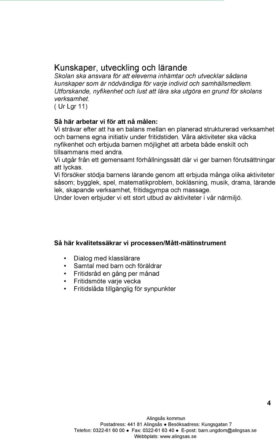 ( Ur Lgr 11) Så här arbetar vi för att nå målen: Vi strävar efter att ha en balans mellan en planerad strukturerad verksamhet och barnens egna initiativ under fritidstiden.