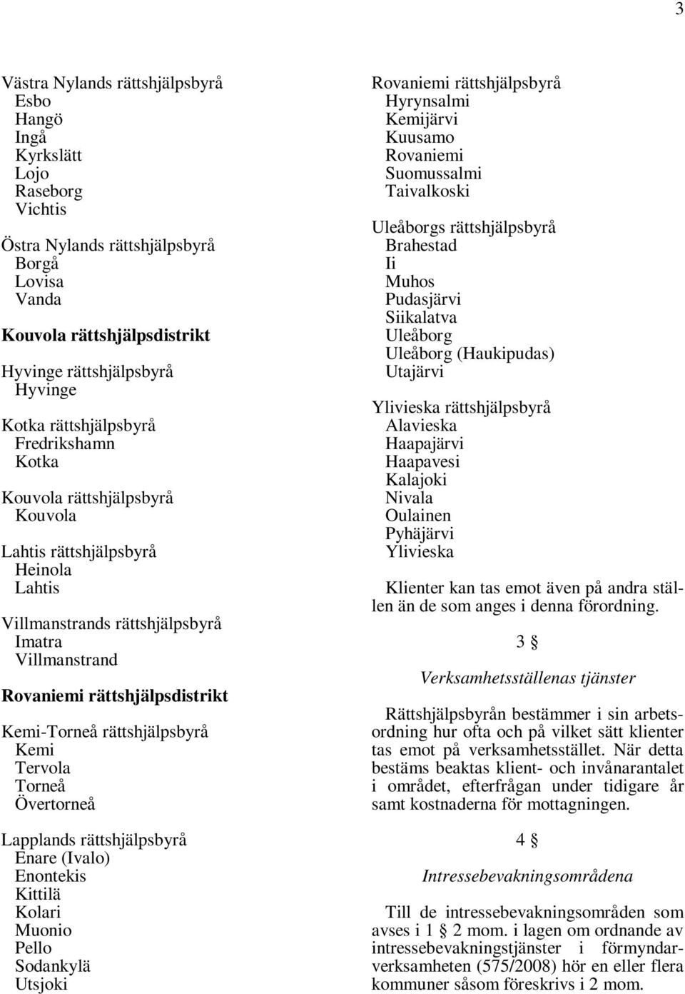 Rovaniemi Hyrynsalmi Kemijärvi Kuusamo Rovaniemi Suomussalmi Taivalkoski Uleåborgs Brahestad Ii Muhos Pudasjärvi Siikalatva Uleåborg Uleåborg (Haukipudas) Utajärvi Ylivieska Alavieska Haapajärvi