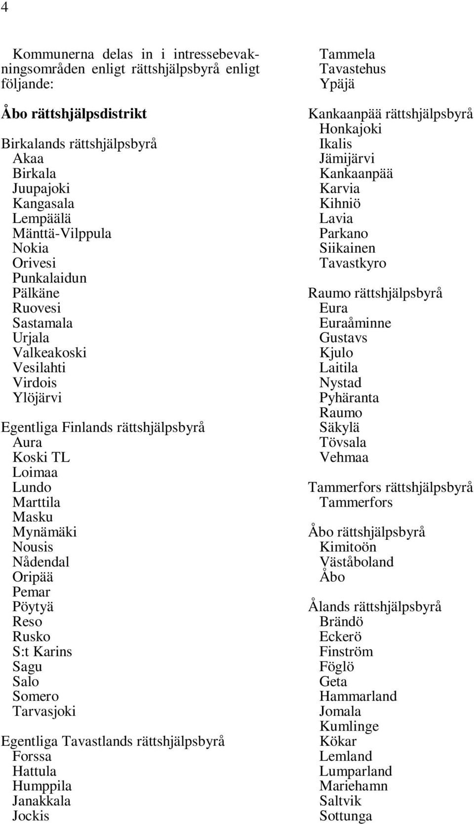 Sagu Salo Somero Tarvasjoki Egentliga Tavastlands Forssa Hattula Humppila Janakkala Jockis Tammela Tavastehus Ypäjä Kankaanpää Honkajoki Ikalis Jämijärvi Kankaanpää Karvia Kihniö Lavia Parkano