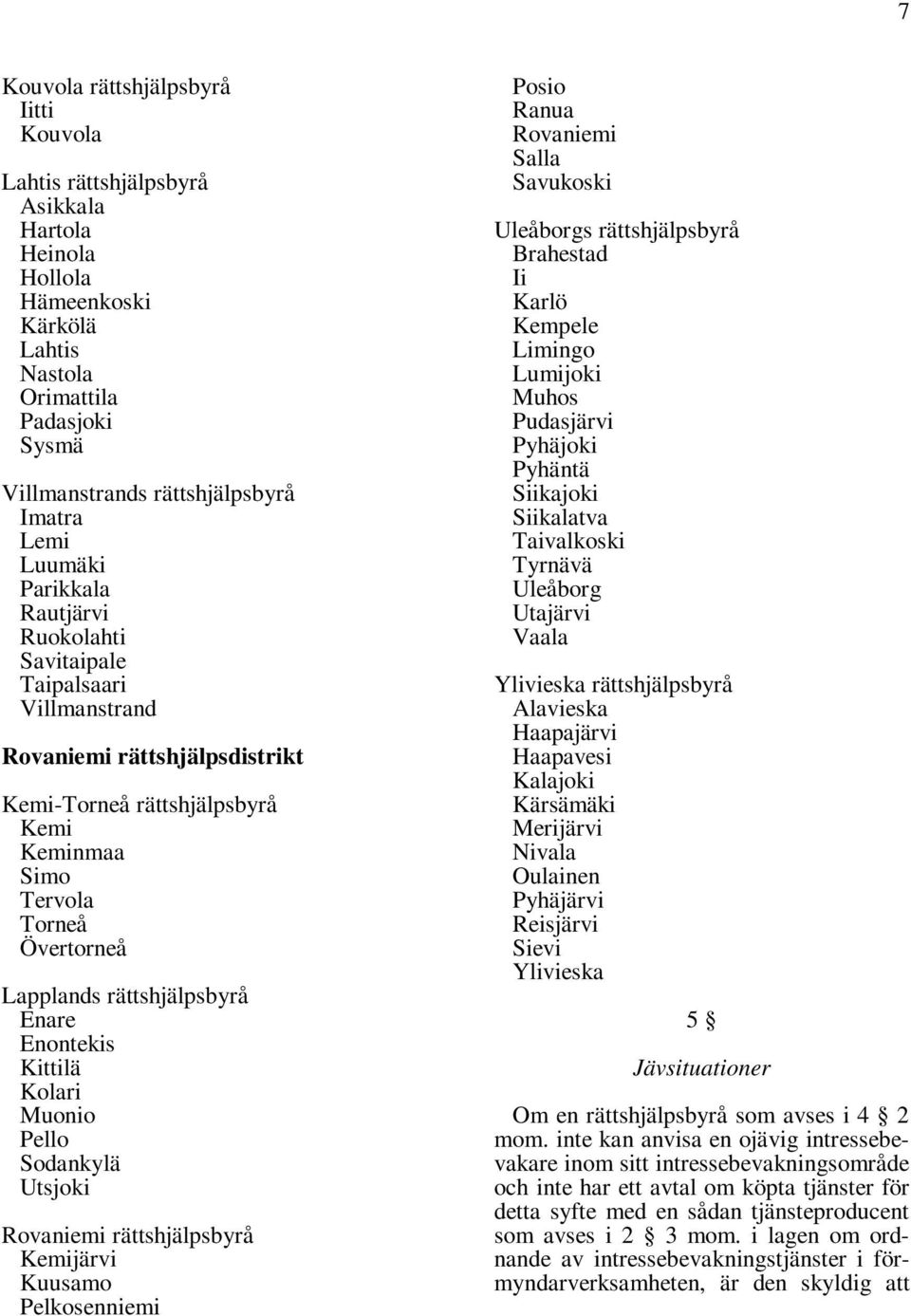 Rovaniemi Kemijärvi Kuusamo Pelkosenniemi Posio Ranua Rovaniemi Salla Savukoski Uleåborgs Brahestad Ii Karlö Kempele Limingo Lumijoki Muhos Pudasjärvi Pyhäjoki Pyhäntä Siikajoki Siikalatva