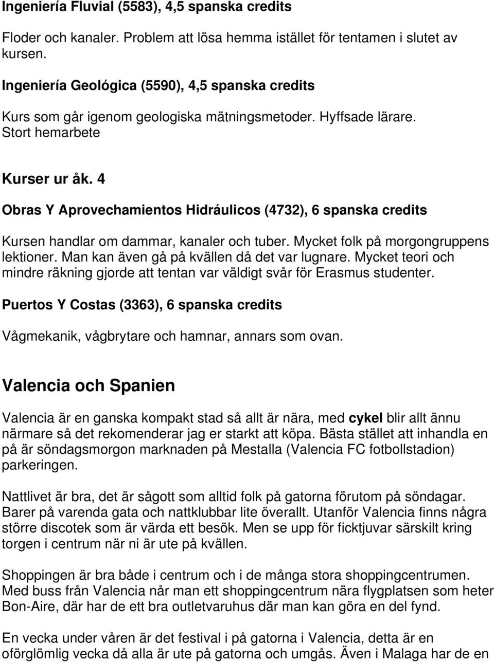 4 Obras Y Aprovechamientos Hidráulicos (4732), 6 spanska credits Kursen handlar om dammar, kanaler och tuber. Mycket folk på morgongruppens lektioner. Man kan även gå på kvällen då det var lugnare.