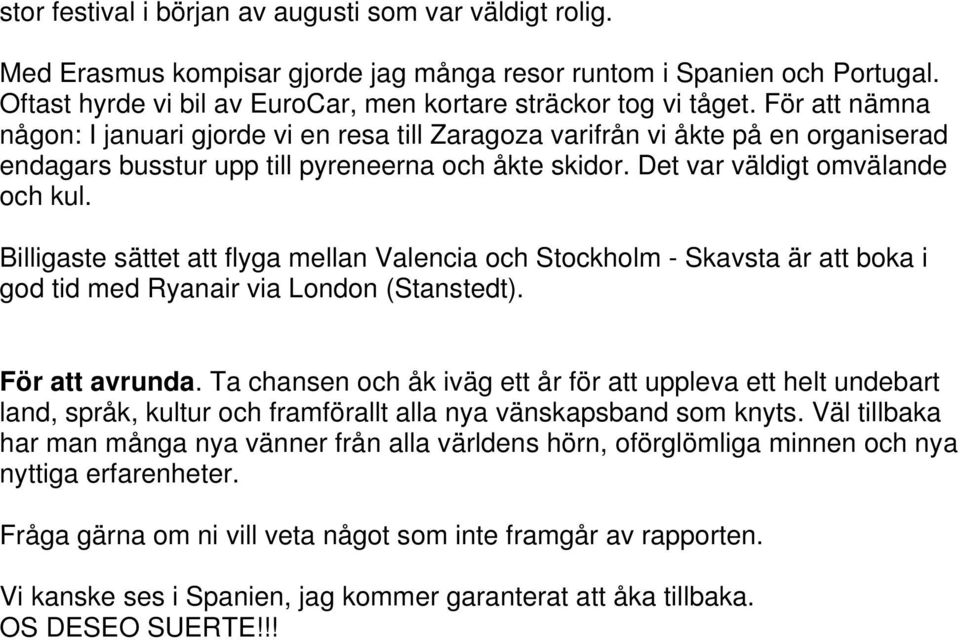 Billigaste sättet att flyga mellan Valencia och Stockholm - Skavsta är att boka i god tid med Ryanair via London (Stanstedt). För att avrunda.