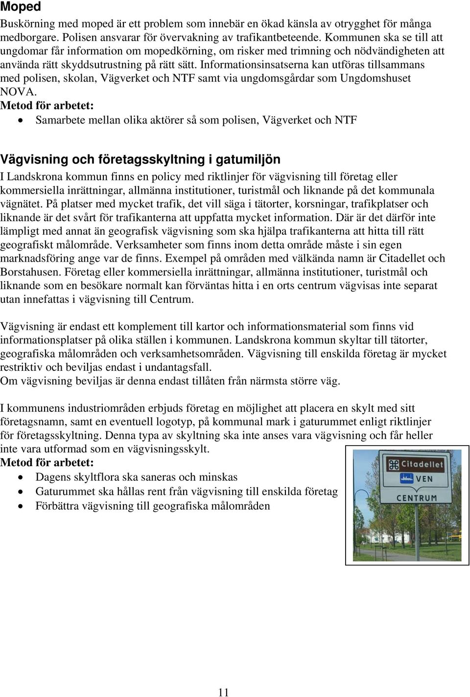 Informationsinsatserna kan utföras tillsammans med polisen, skolan, Vägverket och NTF samt via ungdomsgårdar som Ungdomshuset NOVA.