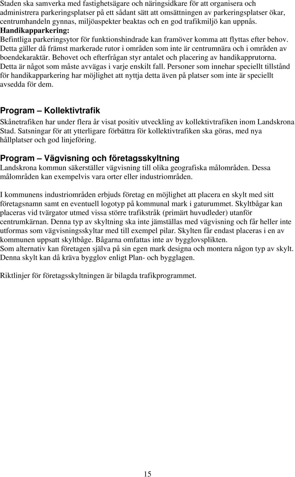 Detta gäller då främst markerade rutor i områden som inte är centrumnära och i områden av boendekaraktär. Behovet och efterfrågan styr antalet och placering av handikapprutorna.