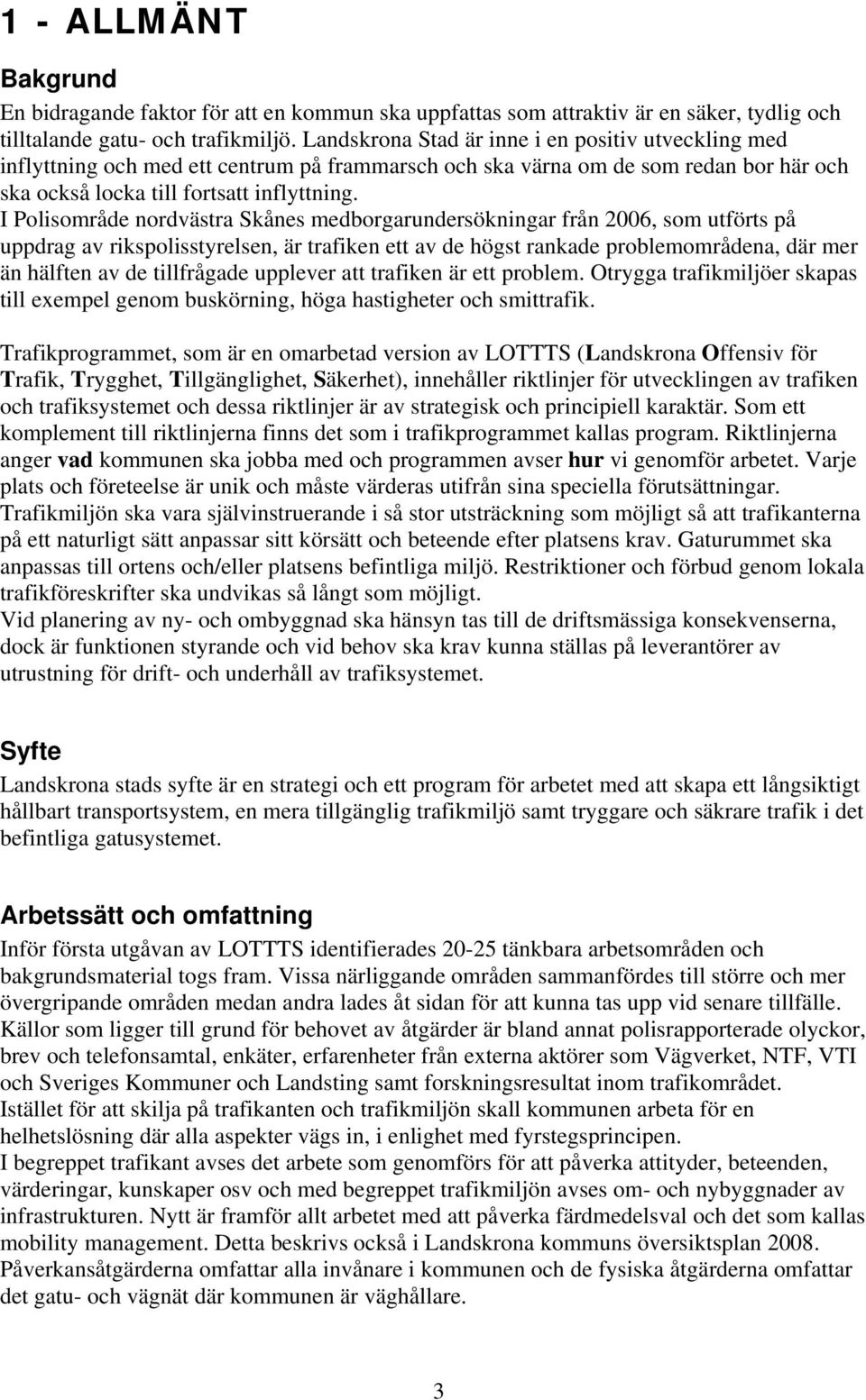 I Polisområde nordvästra Skånes medborgarundersökningar från 2006, som utförts på uppdrag av rikspolisstyrelsen, är trafiken ett av de högst rankade problemområdena, där mer än hälften av de