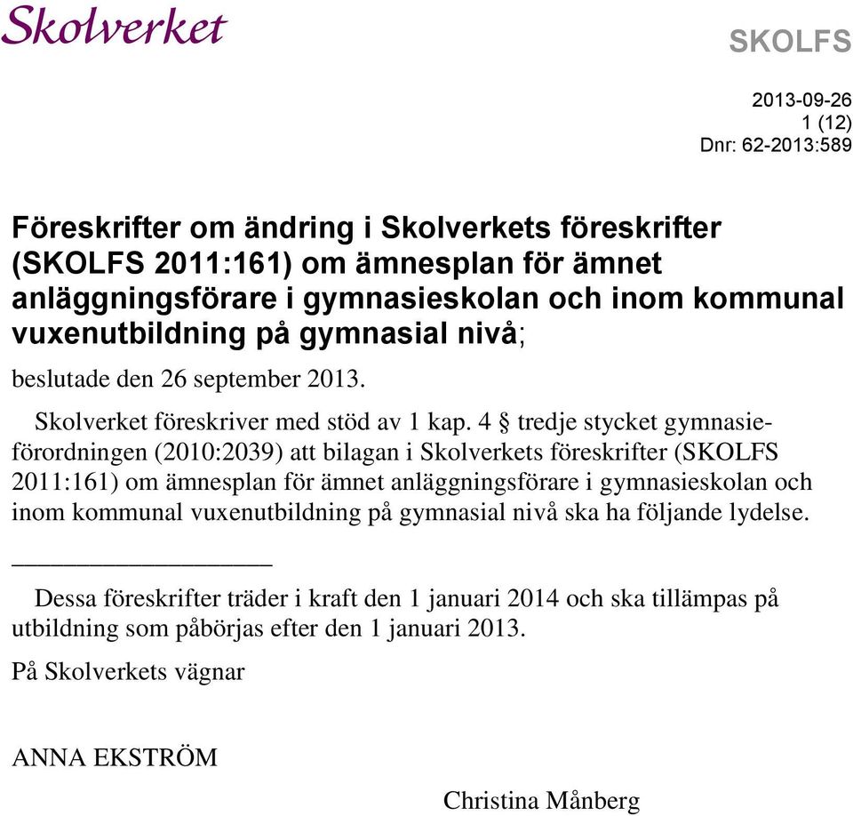 4 tredje stycket gymnasieförordningen (2010:2039) att bilagan i Skolverkets föreskrifter (SKOLFS 2011:161) om ämnesplan för ämnet anläggningsförare i gymnasieskolan och inom