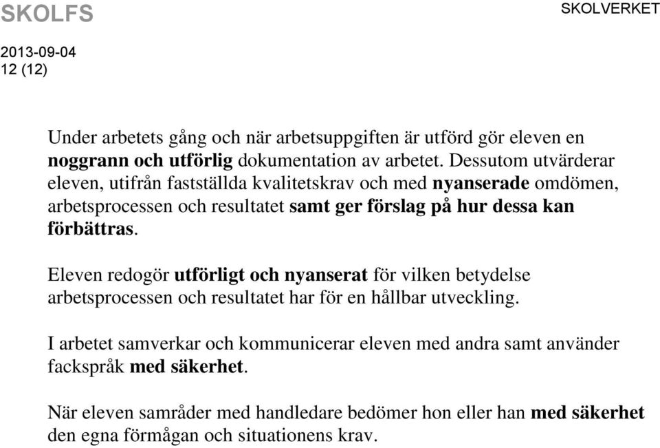 förbättras. Eleven redogör utförligt och nyanserat för vilken betydelse arbetsprocessen och resultatet har för en hållbar utveckling.