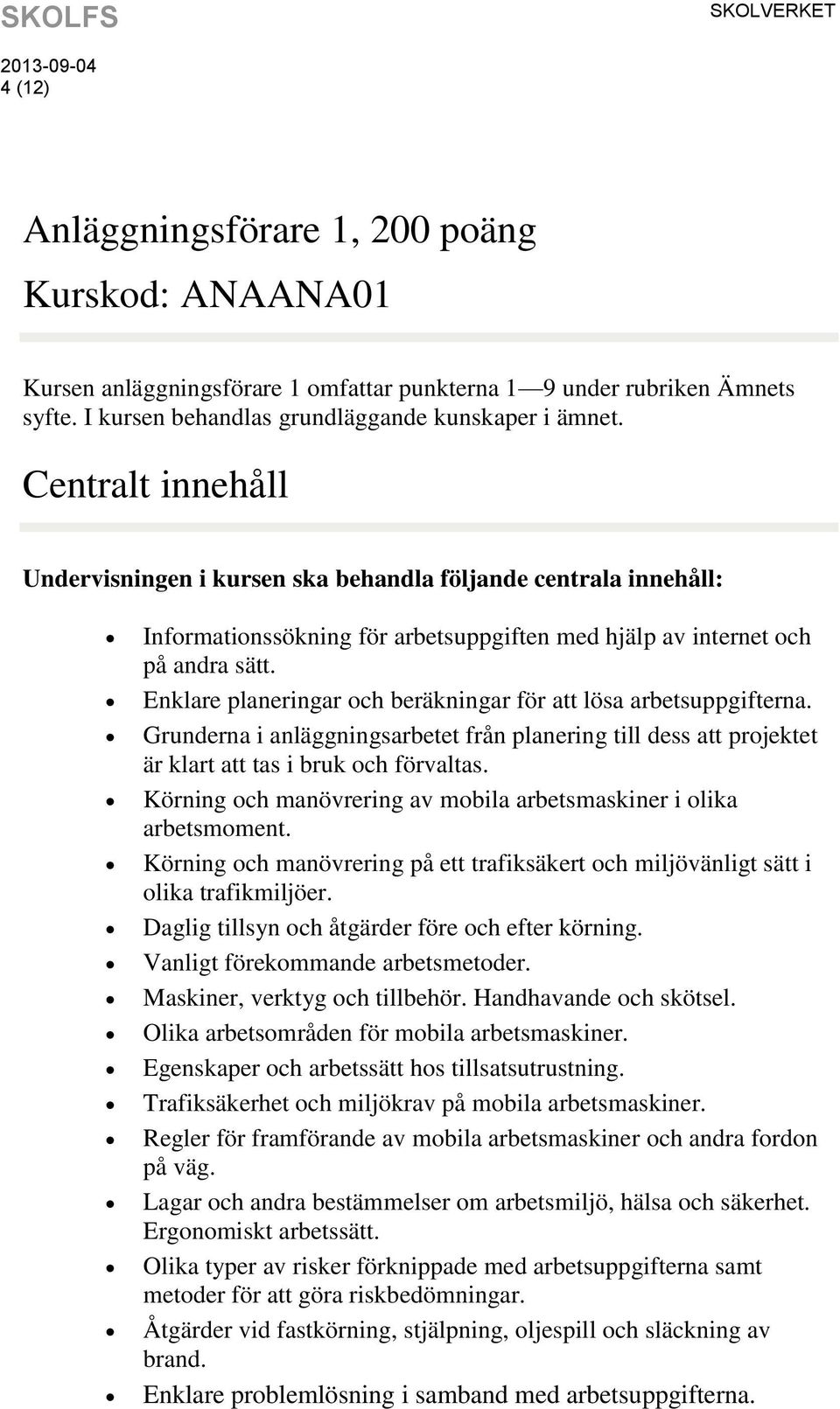 Enklare planeringar och beräkningar för att lösa arbetsuppgifterna. Grunderna i anläggningsarbetet från planering till dess att projektet är klart att tas i bruk och förvaltas.