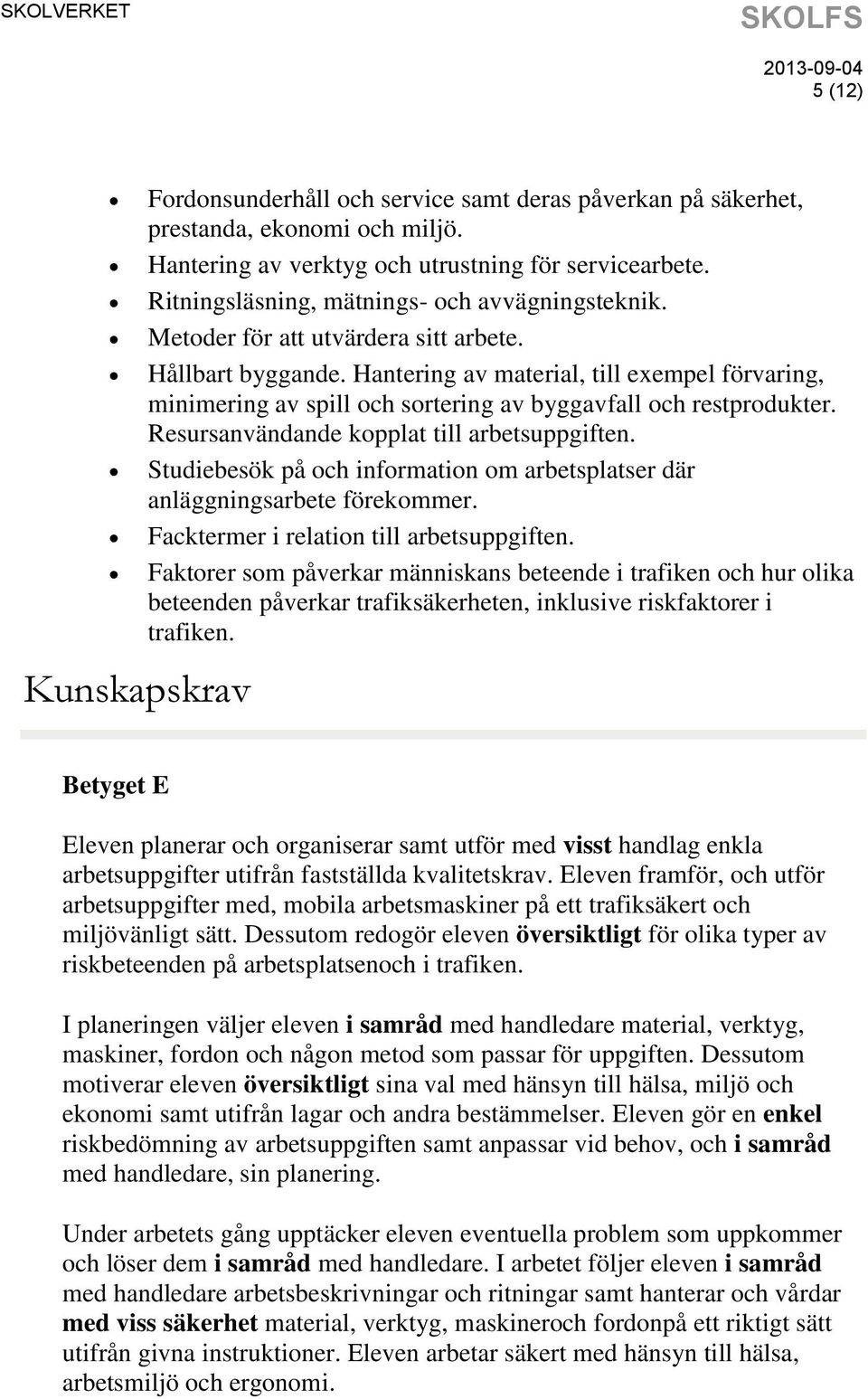 Hantering av material, till exempel förvaring, minimering av spill och sortering av byggavfall och restprodukter. Resursanvändande kopplat till arbetsuppgiften.