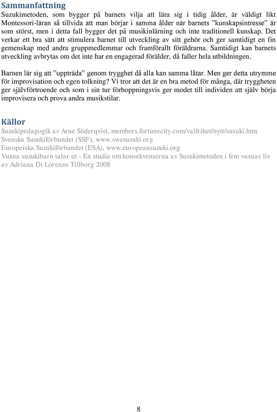 Det verkar ett bra sätt att stimulera barnet till utveckling av sitt gehör och ger samtidigt en fin gemenskap med andra gruppmedlemmar och framförallt föräldrarna.