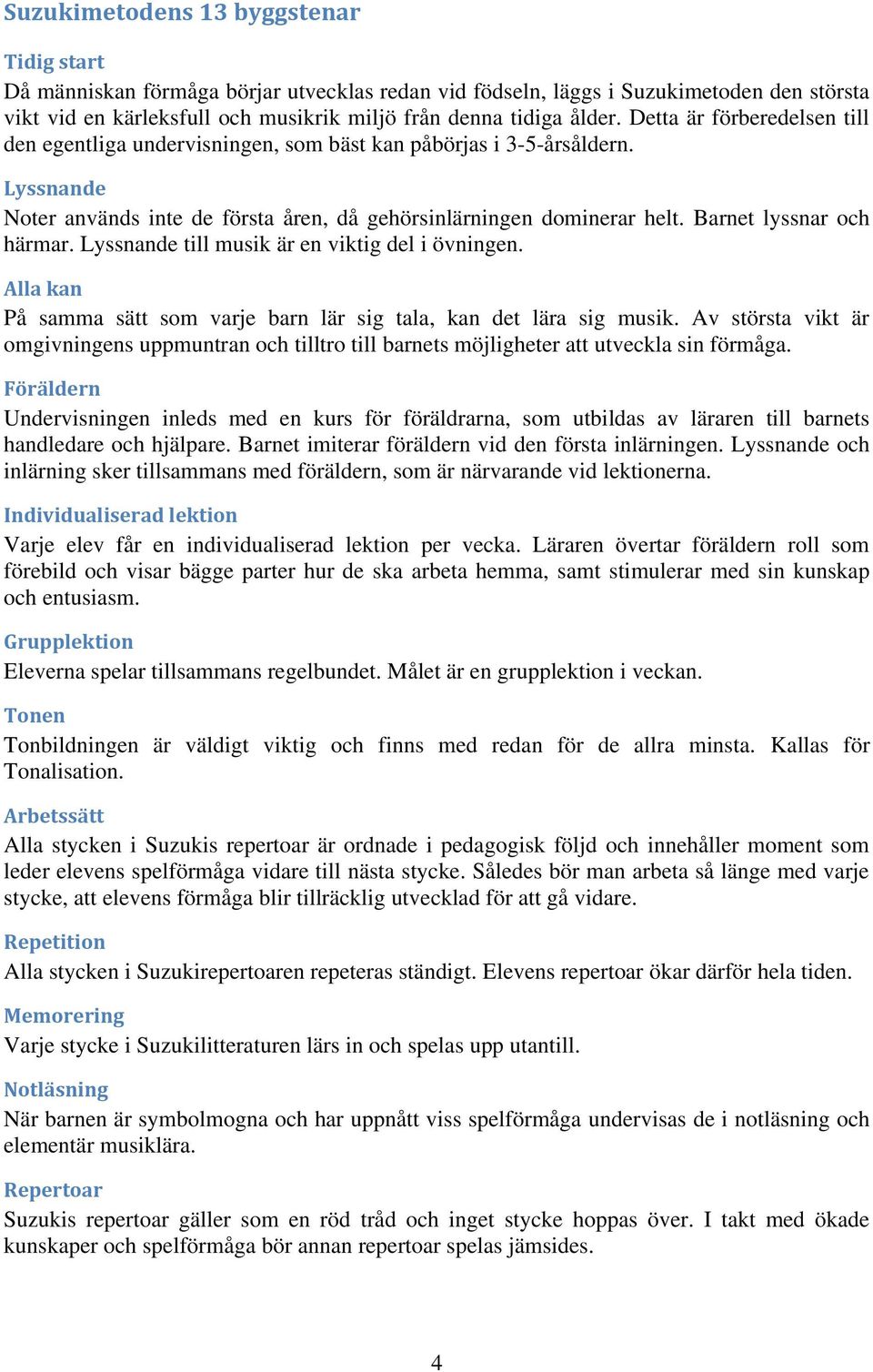 Barnet lyssnar och härmar. Lyssnande till musik är en viktig del i övningen. Alla kan På samma sätt som varje barn lär sig tala, kan det lära sig musik.