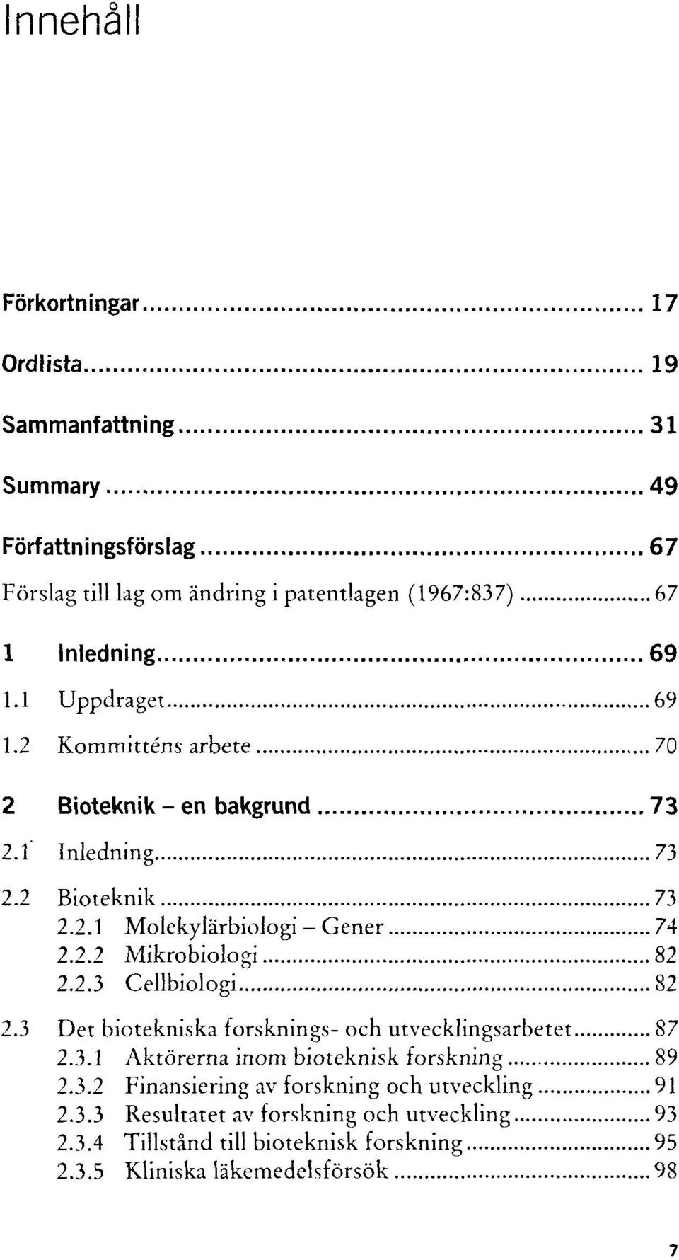 2.3 Cellbiologi 82 2.3 Det biotekniska forsknings- och utvecklingsarbetet 87 2.3.1 Aktôrerna inom bioteknisk forskning 89 2.3.2 Finansiering av forskning och utveckling 91 2.