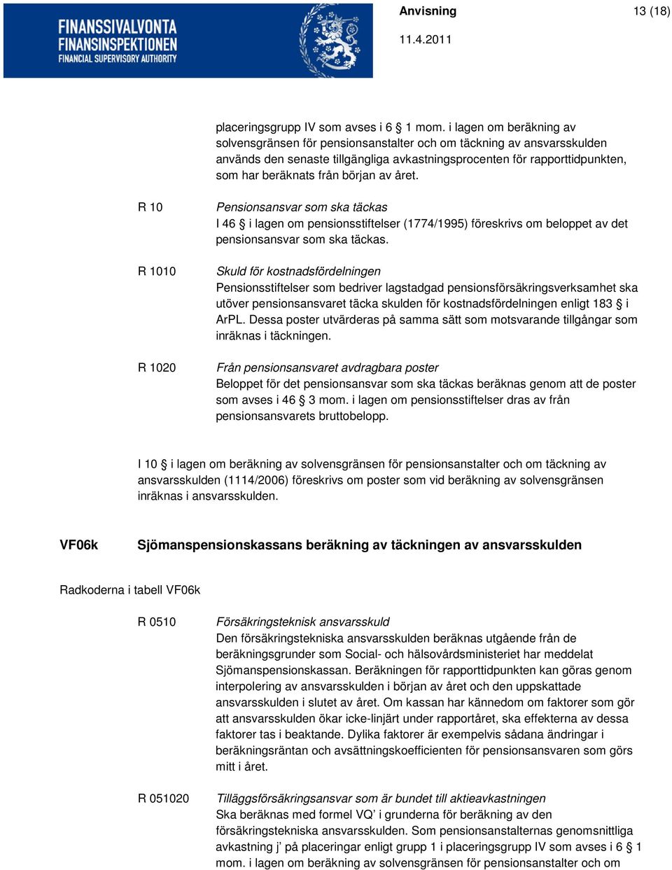 början av året. R 10 R 1010 R 1020 Pensionsansvar som ska täckas I 46 i lagen om pensionsstiftelser (1774/1995) föreskrivs om beloppet av det pensionsansvar som ska täckas.