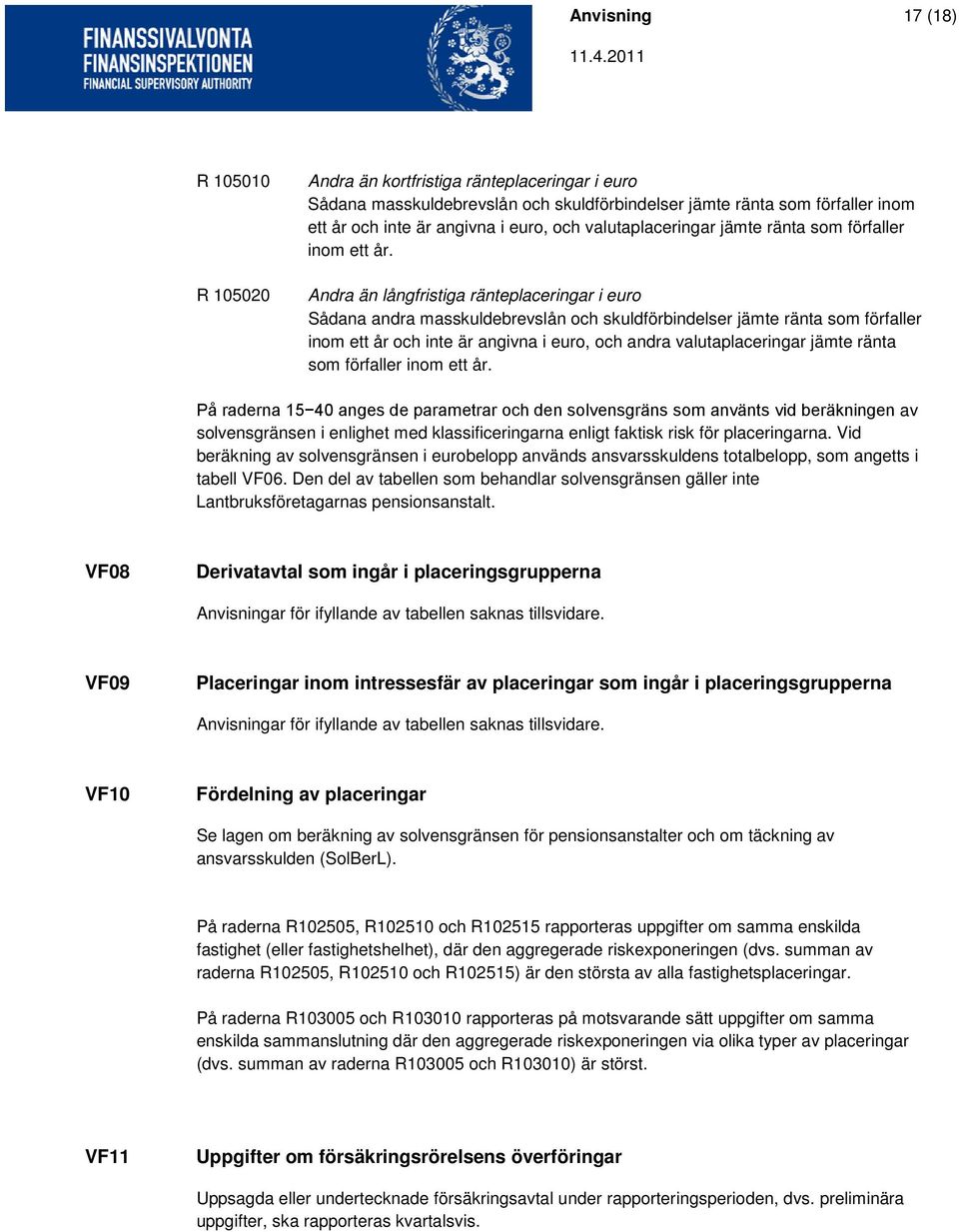 Andra än långfristiga ränteplaceringar i euro Sådana andra masskuldebrevslån och skuldförbindelser jämte ränta som förfaller inom ett år och inte är angivna i euro, och andra  På raderna 15 40 anges