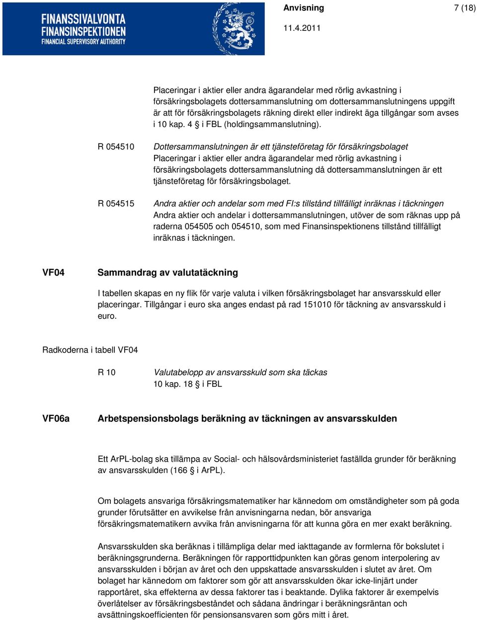 R 054510 R 054515 Dottersammanslutningen är ett tjänsteföretag för försäkringsbolaget Placeringar i aktier eller andra ägarandelar med rörlig avkastning i försäkringsbolagets dottersammanslutning då