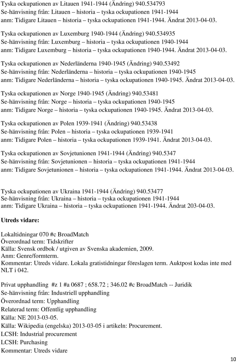 534935 Se-hänvisning från: Luxemburg historia tyska ockupationen 1940-1944 anm: Tidigare Luxemburg historia tyska ockupationen 1940-1944. Ändrat 2013-04-03.