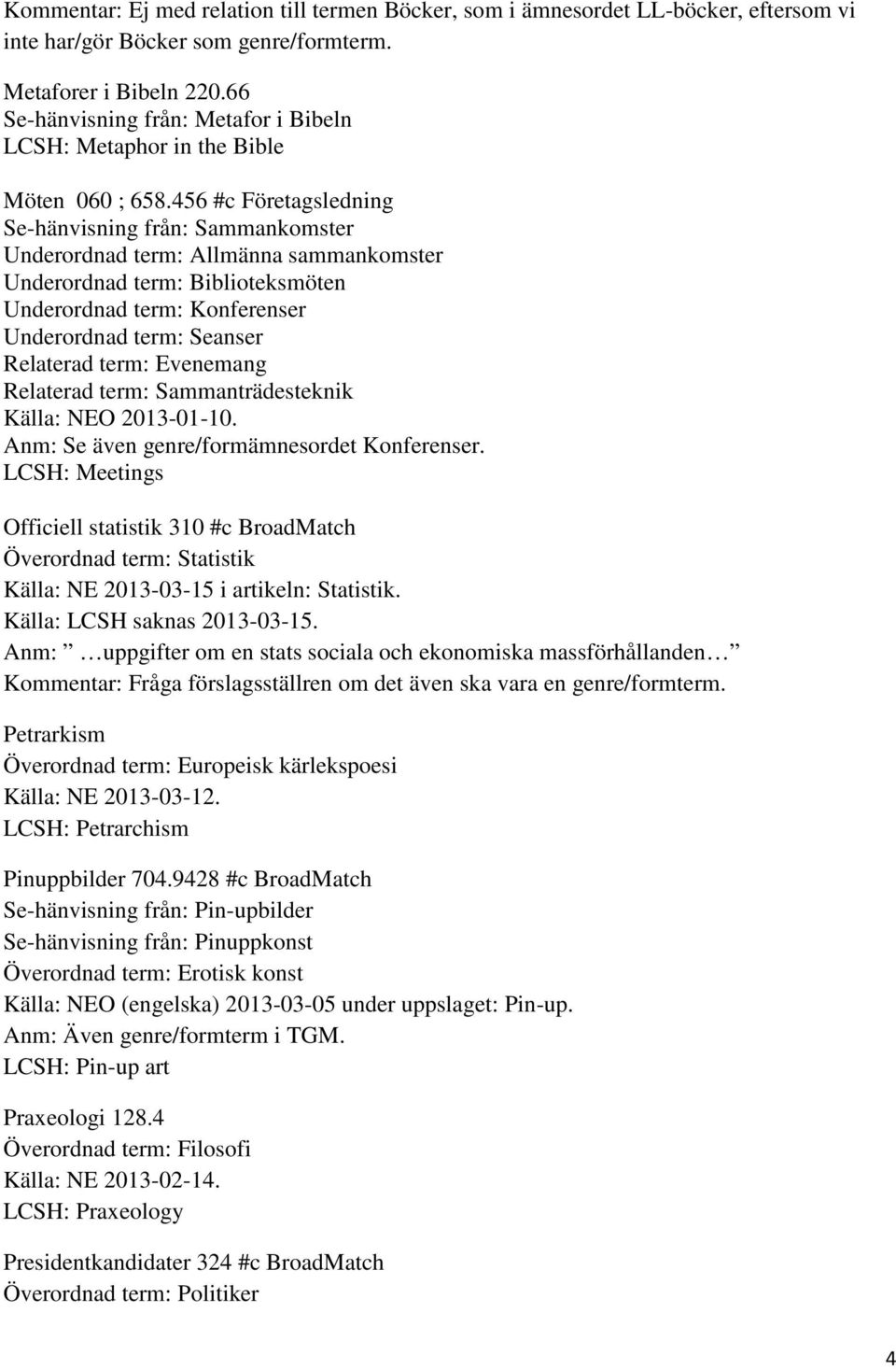 456 #c Företagsledning Se-hänvisning från: Sammankomster Underordnad term: Allmänna sammankomster Underordnad term: Biblioteksmöten Underordnad term: Konferenser Underordnad term: Seanser Relaterad